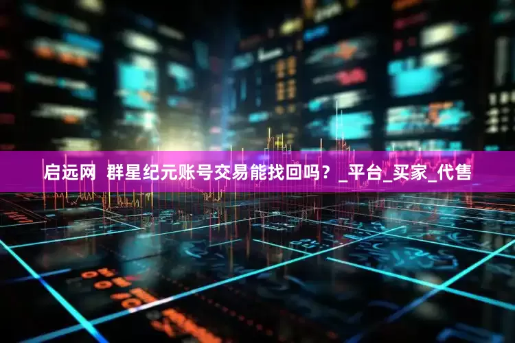 启远网  群星纪元账号交易能找回吗？_平台_买家_代售