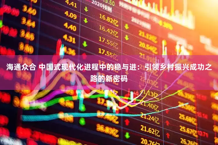 海通众合 中国式现代化进程中的稳与进：引领乡村振兴成功之路的新密码