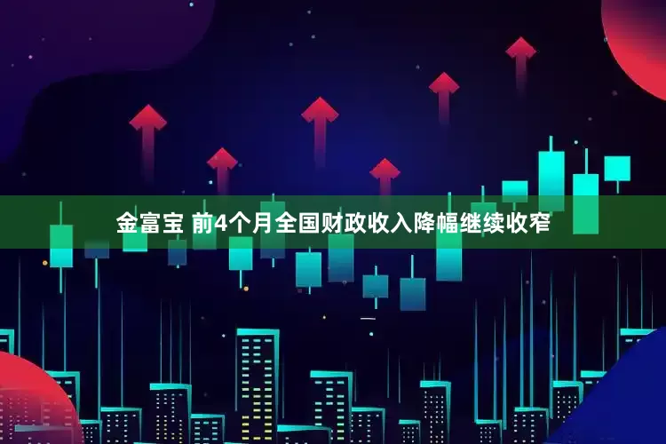 金富宝 前4个月全国财政收入降幅继续收窄