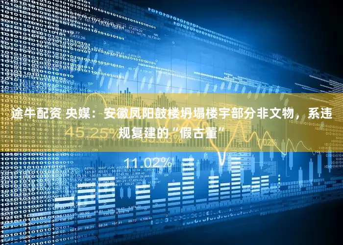 途牛配资 央媒：安徽凤阳鼓楼坍塌楼宇部分非文物，系违规复建的“假古董”