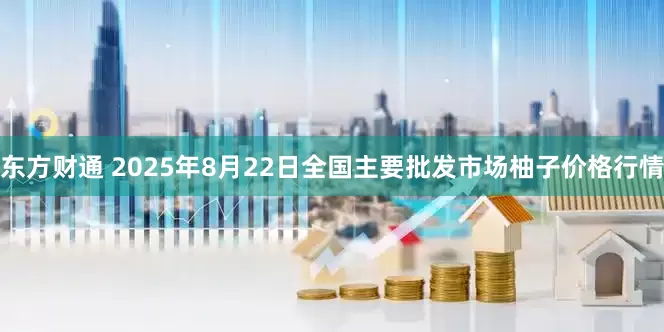 东方财通 2025年8月22日全国主要批发市场柚子价格行情