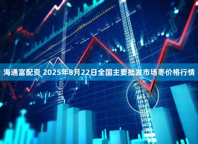 海通富配资 2025年8月22日全国主要批发市场枣价格行情