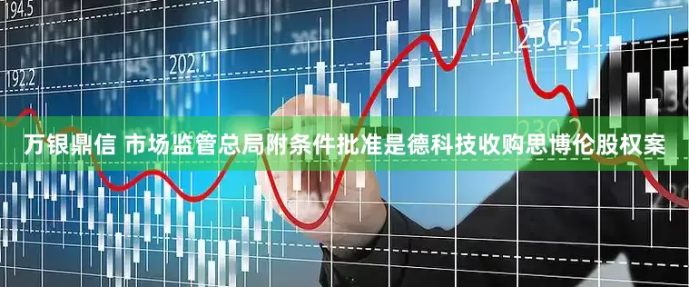 万银鼎信 市场监管总局附条件批准是德科技收购思博伦股权案