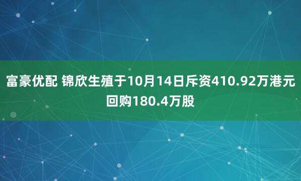 富豪优配 锦欣生殖于10月14日斥资410.92万港元回购180.4万股